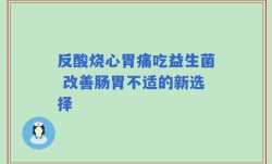 反酸烧心胃痛吃益生菌 改善肠胃不适的新选择