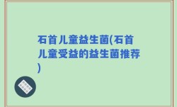 石首儿童益生菌(石首儿童受益的益生菌推荐)