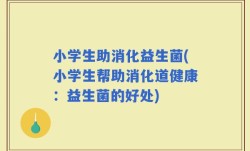 小学生助消化益生菌(小学生帮助消化道健康：益生菌的好处)