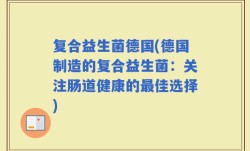 复合益生菌德国(德国制造的复合益生菌：关注肠道健康的最佳选择)