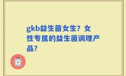 gkb益生菌女生？女性专属的益生菌调理产品？