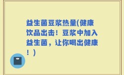 益生菌豆浆热量(健康饮品出击！豆浆中加入益生菌，让你喝出健康！)