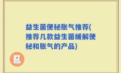 益生菌便秘胀气推荐(推荐几款益生菌缓解便秘和胀气的产品)