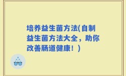 培养益生菌方法(自制益生菌方法大全，助你改善肠道健康！)