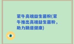 蒙牛高端益生菌粉(蒙牛推出高端益生菌粉，助力肠道健康)