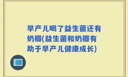 早产儿喝了益生菌还有奶瓣(益生菌和奶瓣有助于早产儿健康成长)