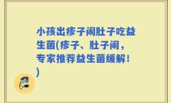 小孩出疹子闹肚子吃益生菌(疹子、肚子闹，专家推荐益生菌缓解！)