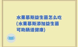 水果慕斯益生菌怎么吃(水果慕斯添加益生菌可助肠道健康)