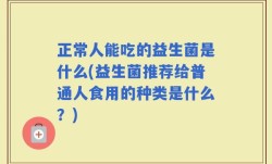 正常人能吃的益生菌是什么(益生菌推荐给普通人食用的种类是什么？)