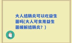 大人结肠炎可以吃益生菌吗(大人可食用益生菌缓解结肠炎？)