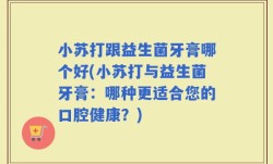 小苏打跟益生菌牙膏哪个好(小苏打与益生菌牙膏：哪种更适合您的口腔健康？)