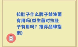 拉肚子什么牌子益生菌有用吗(益生菌对拉肚子有用吗？推荐品牌指南)