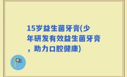 15岁益生菌牙膏(少年研发有效益生菌牙膏，助力口腔健康)