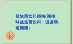 益生菌饮料西梅(西梅味益生菌饮料：促进肠道健康)
