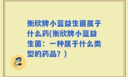 衡欣牌小蓝益生菌属于什么药(衡欣牌小蓝益生菌：一种属于什么类型的药品？)