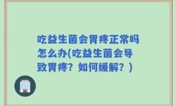 吃益生菌会胃疼正常吗怎么办(吃益生菌会导致胃疼？如何缓解？)
