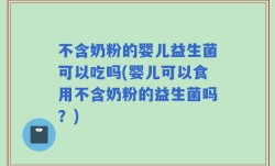 不含奶粉的婴儿益生菌可以吃吗(婴儿可以食用不含奶粉的益生菌吗？)