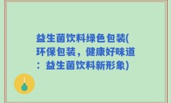 益生菌饮料绿色包装(环保包装，健康好味道：益生菌饮料新形象)