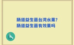 肠道益生菌台湾水果？肠道益生菌有效果吗