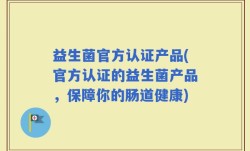 益生菌官方认证产品(官方认证的益生菌产品，保障你的肠道健康)
