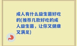 成人有什么益生菌好吃的(推荐几款好吃的成人益生菌，让你又健康又满足)