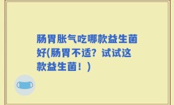 肠胃胀气吃哪款益生菌好(肠胃不适？试试这款益生菌！)