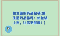 益生菌的药品包装(益生菌药品推荐：新包装上市，让你更健康！)