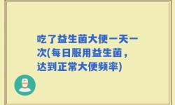 吃了益生菌大便一天一次(每日服用益生菌，达到正常大便频率)