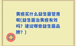 黄疸买什么益生菌管用呢(益生菌治黄疸有效吗？建议哪些益生菌品牌？)