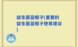 益生菌蓝帽子(重要的益生菌蓝帽子使用建议)