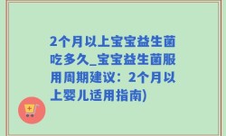 2个月以上宝宝益生菌吃多久_宝宝益生菌服用周期建议：2个月以上婴儿适用指南)