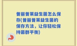 普丽普莱益生菌怎么保存(普丽普莱益生菌的保存方法，让你轻松保持菌群平衡)