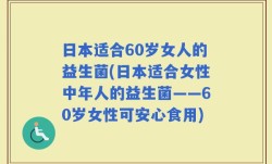 日本适合60岁女人的益生菌(日本适合女性中年人的益生菌——60岁女性可安心食用)