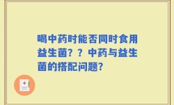 喝中药时能否同时食用益生菌？？中药与益生菌的搭配问题？