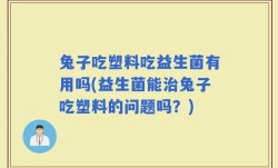 兔子吃塑料吃益生菌有用吗(益生菌能治兔子吃塑料的问题吗？)