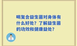 喝复合益生菌对身体有什么好处？了解益生菌的功效和健康益处？
