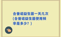 合普诺益生菌一天几次(合普诺益生菌使用频率是多少？)