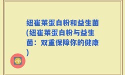 纽崔莱蛋白粉和益生菌(纽崔莱蛋白粉与益生菌：双重保障你的健康)