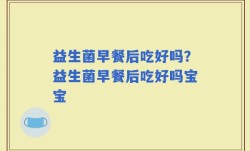 益生菌早餐后吃好吗？益生菌早餐后吃好吗宝宝
