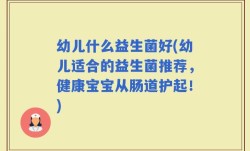 幼儿什么益生菌好(幼儿适合的益生菌推荐，健康宝宝从肠道护起！)