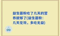 益生菌粉吃了几天的营养就够了(益生菌粉：几天见效，多吃无益)