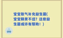 宝宝胀气补充益生菌(宝宝肠胃不适？这些益生菌或许有帮助！)