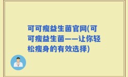 可可瘦益生菌官网(可可瘦益生菌——让你轻松瘦身的有效选择)