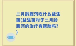 二月龄腹泻吃什么益生菌(益生菌对于二月龄腹泻的治疗有帮助吗？)