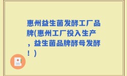 惠州益生菌发酵工厂品牌(惠州工厂投入生产，益生菌品牌酵母发酵！)