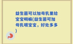 益生菌可以加母乳里给宝宝喝嘛(益生菌可加母乳喂宝宝，好处多多)