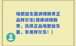 增肥益生菌调理肠胃正品胖尔乐(健康调理肠胃，选择正品增肥益生菌，享用胖尔乐！)