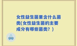 女性益生菌里含什么菌类(女性益生菌的主要成分有哪些菌类？)