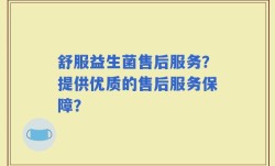 舒服益生菌售后服务？提供优质的售后服务保障？