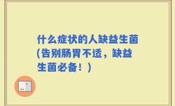 什么症状的人缺益生菌(告别肠胃不适，缺益生菌必备！)